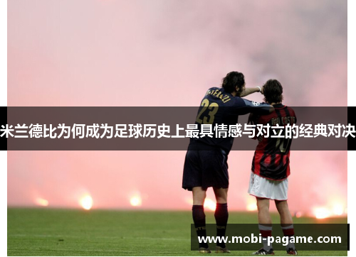 米兰德比为何成为足球历史上最具情感与对立的经典对决