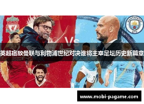 英超宿敌曼联与利物浦世纪对决谁将主宰足坛历史新篇章 英超宿敌曼联与利物浦世纪对决谁将主宰足坛历史新篇章