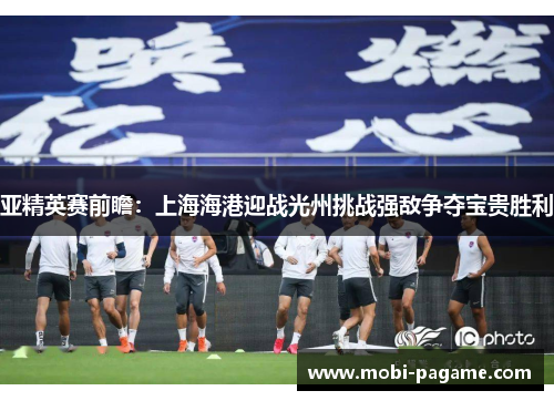 亚精英赛前瞻：上海海港迎战光州挑战强敌争夺宝贵胜利