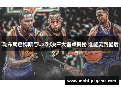 勒布朗詹姆斯与Uzi对决三大看点揭秘 谁能笑到最后