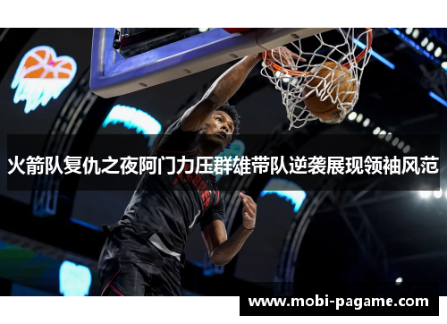 火箭队复仇之夜阿门力压群雄带队逆袭展现领袖风范