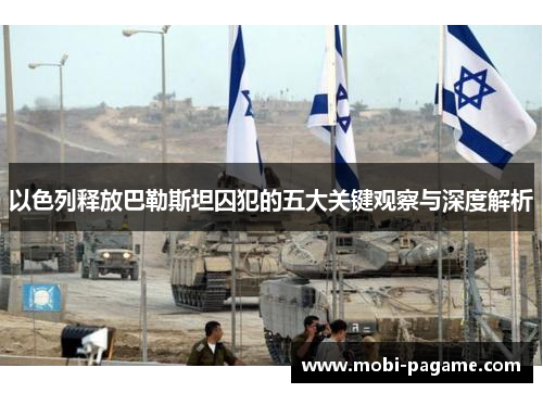 以色列释放巴勒斯坦囚犯的五大关键观察与深度解析