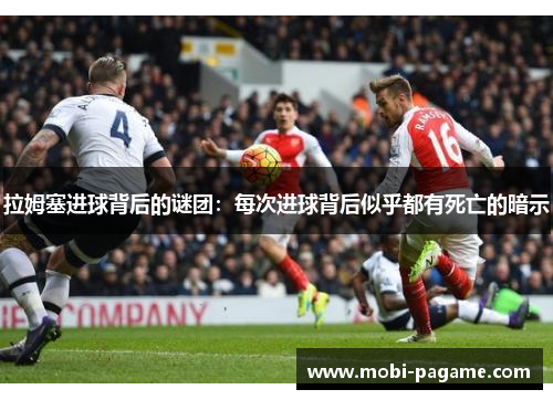拉姆塞进球背后的谜团:每次进球背后似乎都有死亡的暗示 拉姆塞进球背后的谜团:每次进球背后似乎都有死亡的暗示