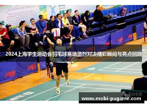 2024上海学生运动会羽毛球赛场激烈对决精彩瞬间与亮点回顾