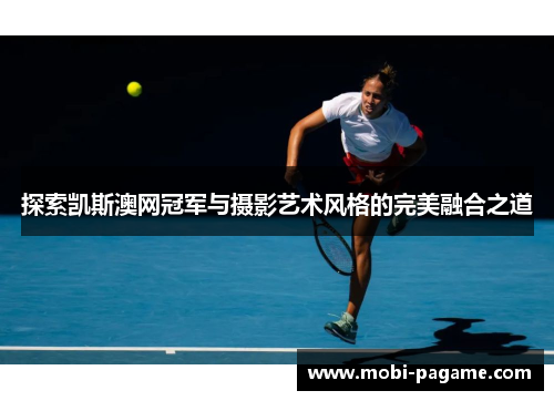探索凯斯澳网冠军与摄影艺术风格的完美融合之道
