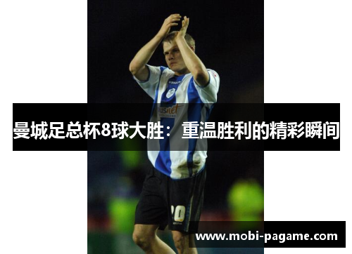 曼城足总杯8球大胜:重温胜利的精彩瞬间 曼城足总杯8球大胜:重温胜利的精彩瞬间