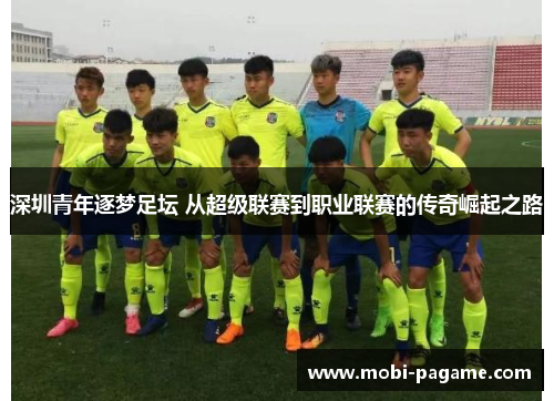 深圳青年逐梦足坛 从超级联赛到职业联赛的传奇崛起之路