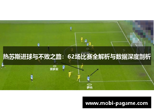热苏斯进球与不败之路：62场比赛全解析与数据深度剖析