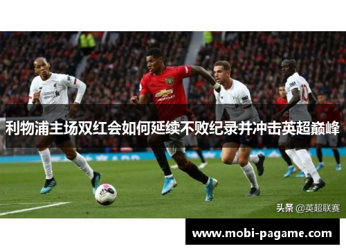 利物浦主场双红会如何延续不败纪录并冲击英超巅峰