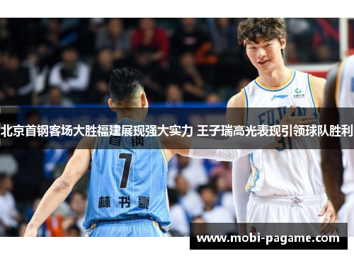 北京首钢客场大胜福建展现强大实力 王子瑞高光表现引领球队胜利
