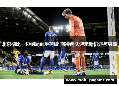 北京德比一边倒局面难持续 期待两队迎来新机遇与突破