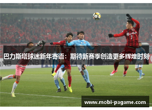 巴力斯塔球迷新年寄语：期待新赛季创造更多辉煌时刻