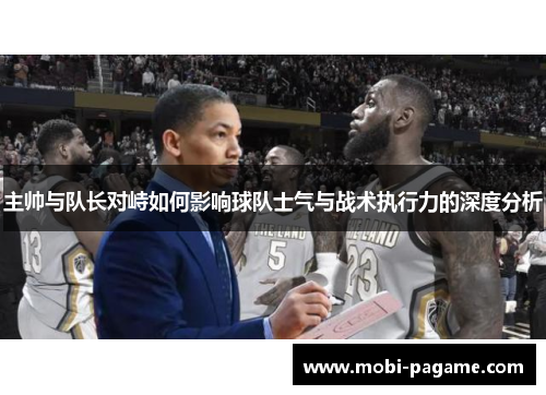主帅与队长对峙如何影响球队士气与战术执行力的深度分析