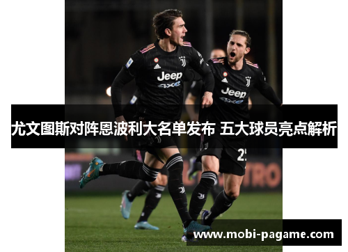 尤文图斯对阵恩波利大名单发布 五大球员亮点解析