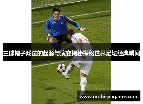 三球帽子戏法的起源与演变揭秘探秘世界足坛经典瞬间