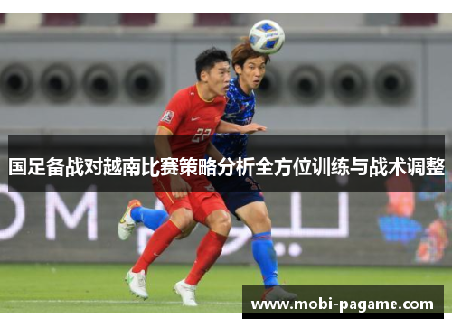 国足备战对越南比赛策略分析全方位训练与战术调整