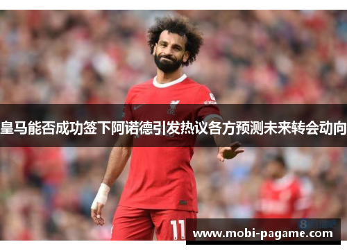 皇马能否成功签下阿诺德引发热议各方预测未来转会动向