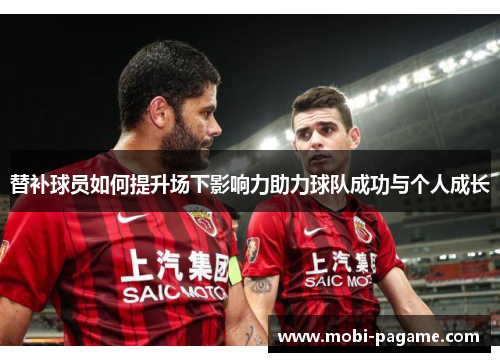 替补球员如何提升场下影响力助力球队成功与个人成长