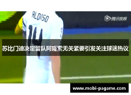 苏比门迪决定留队阿隆索无关紧要引发关注球迷热议