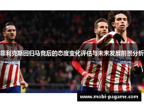 菲利克斯回归马竞后的态度变化评估与未来发展前景分析