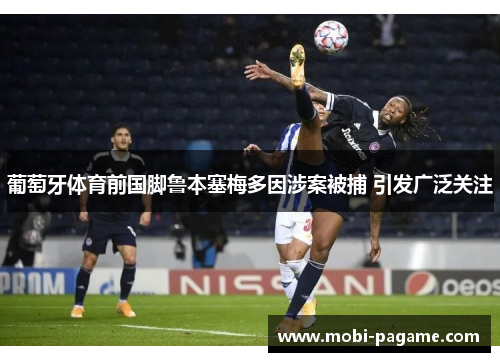 葡萄牙体育前国脚鲁本塞梅多因涉案被捕 引发广泛关注