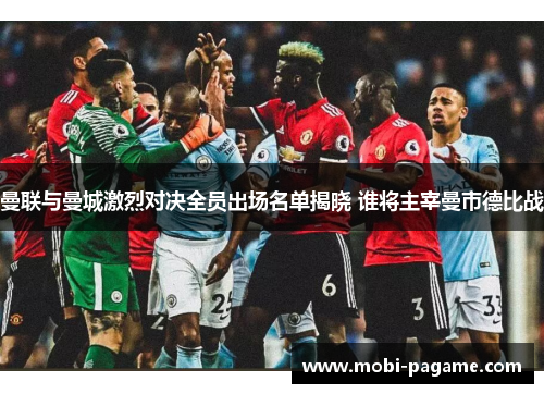 曼联与曼城激烈对决全员出场名单揭晓 谁将主宰曼市德比战