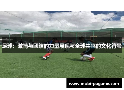 足球：激情与团结的力量展现与全球共鸣的文化符号