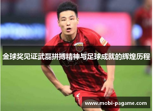 金球奖见证武磊拼搏精神与足球成就的辉煌历程