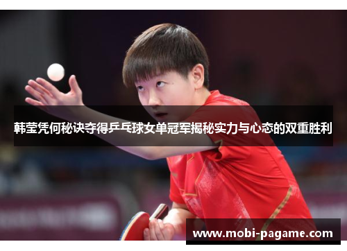 韩莹凭何秘诀夺得乒乓球女单冠军揭秘实力与心态的双重胜利