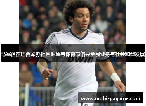 马塞洛在巴西举办社区健康与体育节倡导全民健身与社会和谐发展