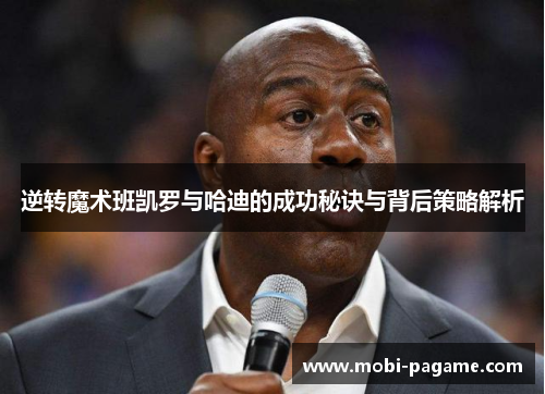 逆转魔术班凯罗与哈迪的成功秘诀与背后策略解析