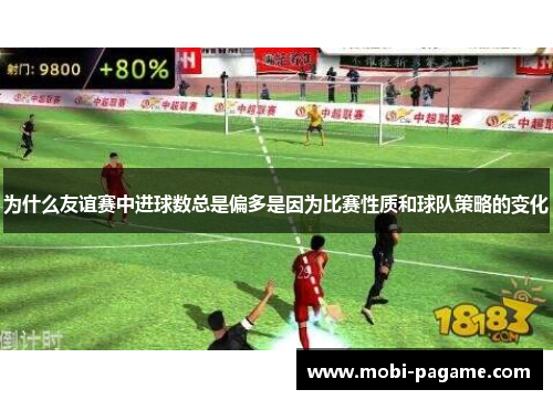 为什么友谊赛中进球数总是偏多是因为比赛性质和球队策略的变化