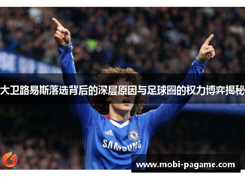 大卫路易斯落选背后的深层原因与足球圈的权力博弈揭秘