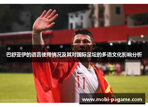 巴舒亚伊的语言使用情况及其对国际足坛的多语文化影响分析 巴舒亚伊的语言使用情况及其对国际足坛的多语文化影响分析