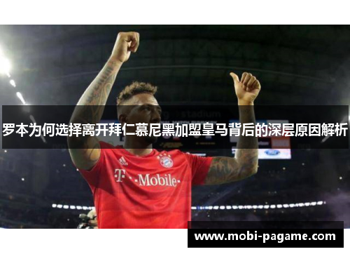 罗本为何选择离开拜仁慕尼黑加盟皇马背后的深层原因解析