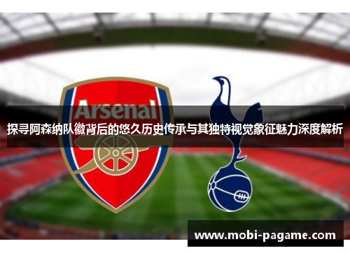 探寻阿森纳队徽背后的悠久历史传承与其独特视觉象征魅力深度解析 探寻阿森纳队徽背后的悠久历史传承与其独特视觉象征魅力深度解析