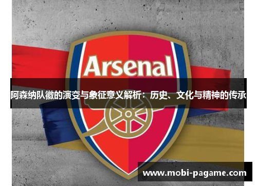 阿森纳队徽的演变与象征意义解析：历史、文化与精神的传承