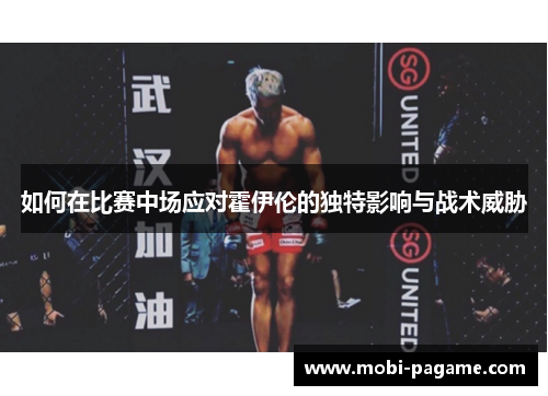 如何在比赛中场应对霍伊伦的独特影响与战术威胁 如何在比赛中场应对霍伊伦的独特影响与战术威胁
