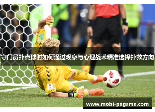 守门员扑点球时如何通过观察与心理战术精准选择扑救方向 守门员扑点球时如何通过观察与心理战术精准选择扑救方向