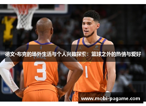 德文·布克的场外生活与个人兴趣探索:篮球之外的热情与爱好 德文·布克的场外生活与个人兴趣探索:篮球之外的热情与爱好