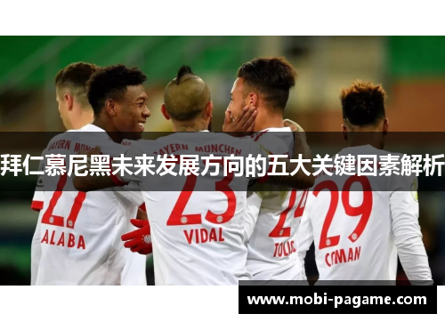 拜仁慕尼黑未来发展方向的五大关键因素解析 拜仁慕尼黑未来发展方向的五大关键因素解析