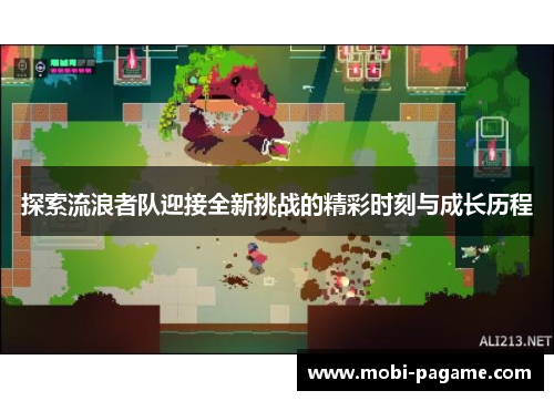 探索流浪者队迎接全新挑战的精彩时刻与成长历程 探索流浪者队迎接全新挑战的精彩时刻与成长历程