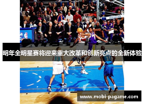 明年全明星赛将迎来重大改革和创新亮点的全新体验 明年全明星赛将迎来重大改革和创新亮点的全新体验