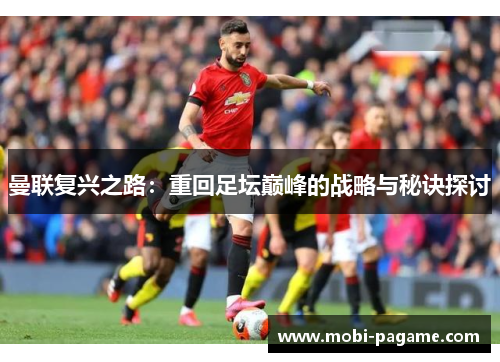 曼联复兴之路:重回足坛巅峰的战略与秘诀探讨 曼联复兴之路:重回足坛巅峰的战略与秘诀探讨