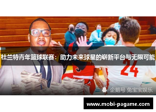 杜兰特青年篮球联赛：助力未来球星的崭新平台与无限可能