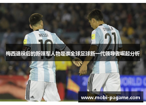 梅西退役后的新领军人物是谁全球足球新一代领导者崛起分析 梅西退役后的新领军人物是谁全球足球新一代领导者崛起分析