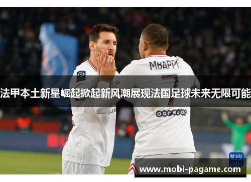 法甲本土新星崛起掀起新风潮展现法国足球未来无限可能