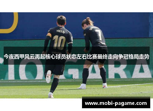 今夜西甲风云再起核心球员状态左右比赛最终走向争冠格局走势 今夜西甲风云再起核心球员状态左右比赛最终走向争冠格局走势