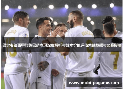 巴尔韦德西甲对阵巴萨表现深度解析与战术价值评估关键数据与比赛影响 巴尔韦德西甲对阵巴萨表现深度解析与战术价值评估关键数据与比赛影响