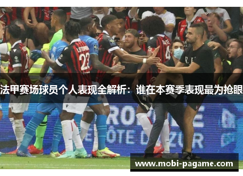 法甲赛场球员个人表现全解析:谁在本赛季表现最为抢眼 法甲赛场球员个人表现全解析:谁在本赛季表现最为抢眼